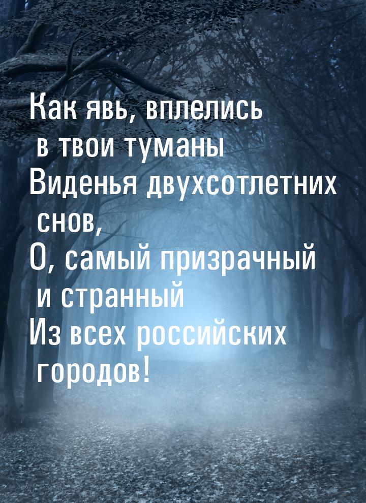 Как явь, вплелись в твои туманы Виденья двухсотлетних снов, О, самый призрачный и странный