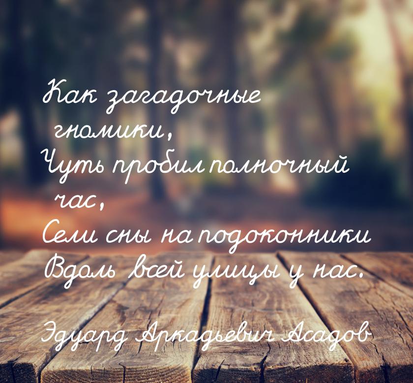 Как загадочные гномики, Чуть пробил полночный час, Сели сны на подоконники Вдоль всей улиц