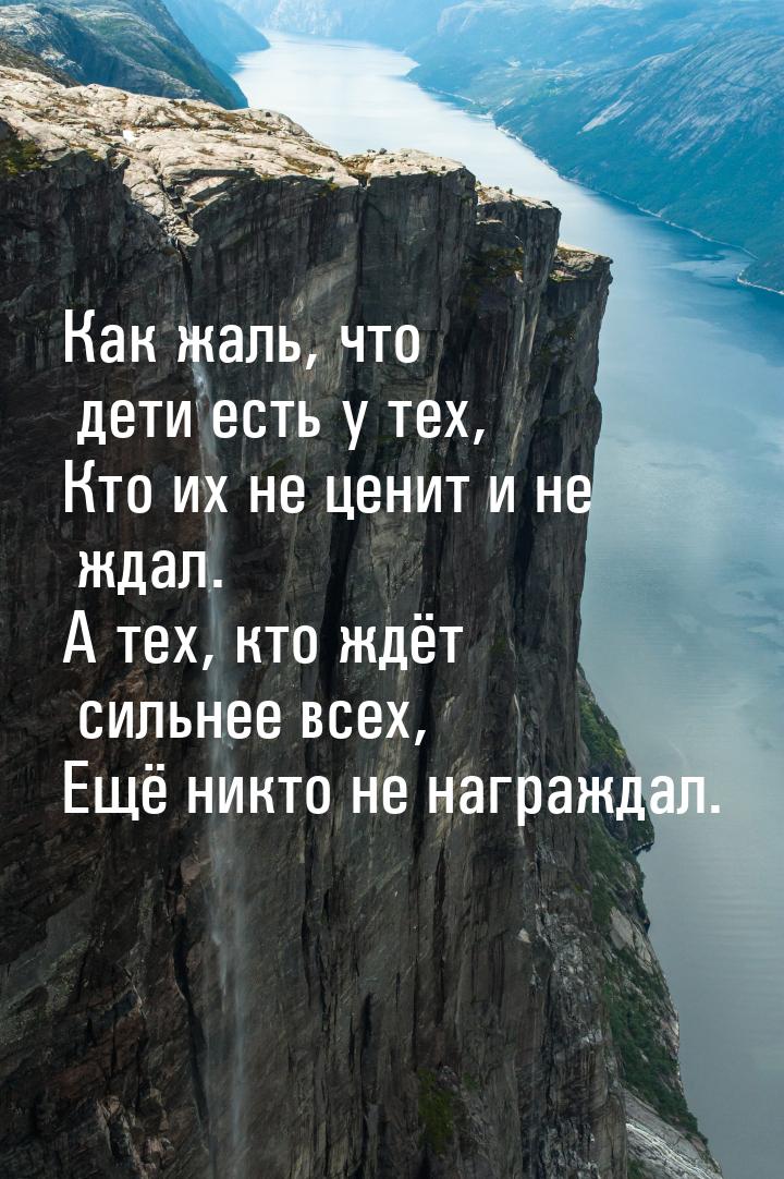 Как жаль, что дети есть у тех, Кто их не ценит и не ждал. А тех, кто ждёт сильнее всех, Ещ