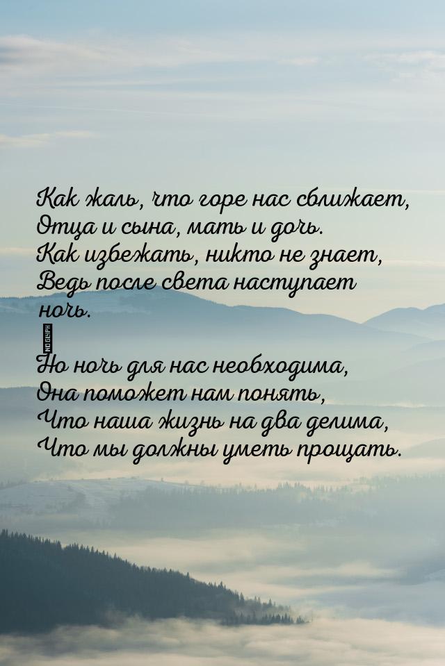 Как жаль, что горе нас сближает, Отца и сына, мать и дочь. Как избежать, никто не знает, В