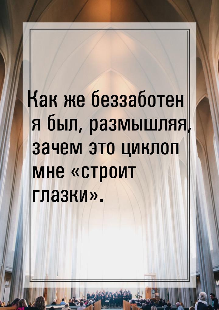 Как же беззаботен я был, размышляя, зачем это циклоп мне «строит глазки».