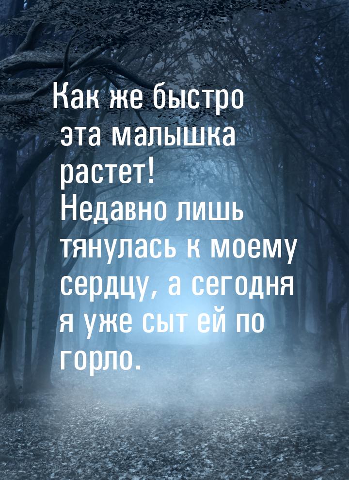 Как же быстро эта малышка растет! Недавно лишь тянулась к моему сердцу, а сегодня я уже сы