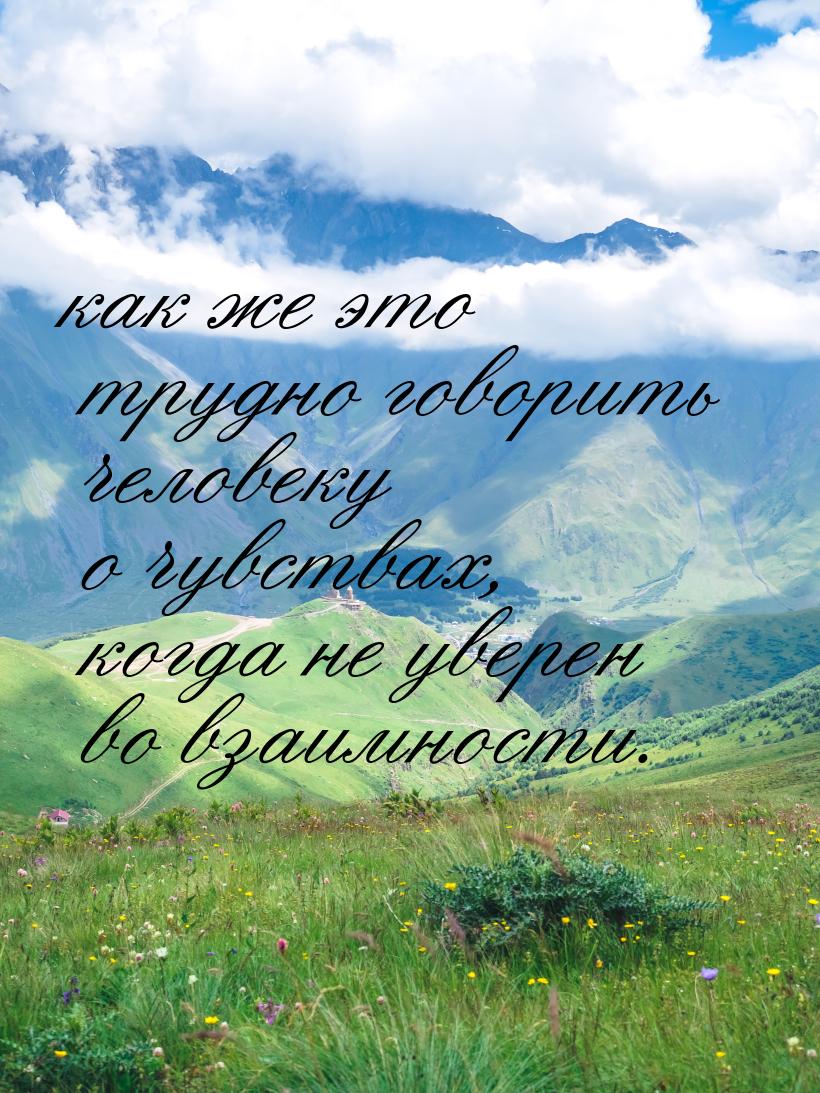как же это трудно говорить человеку о чувствах, когда не уверен во взаимности.