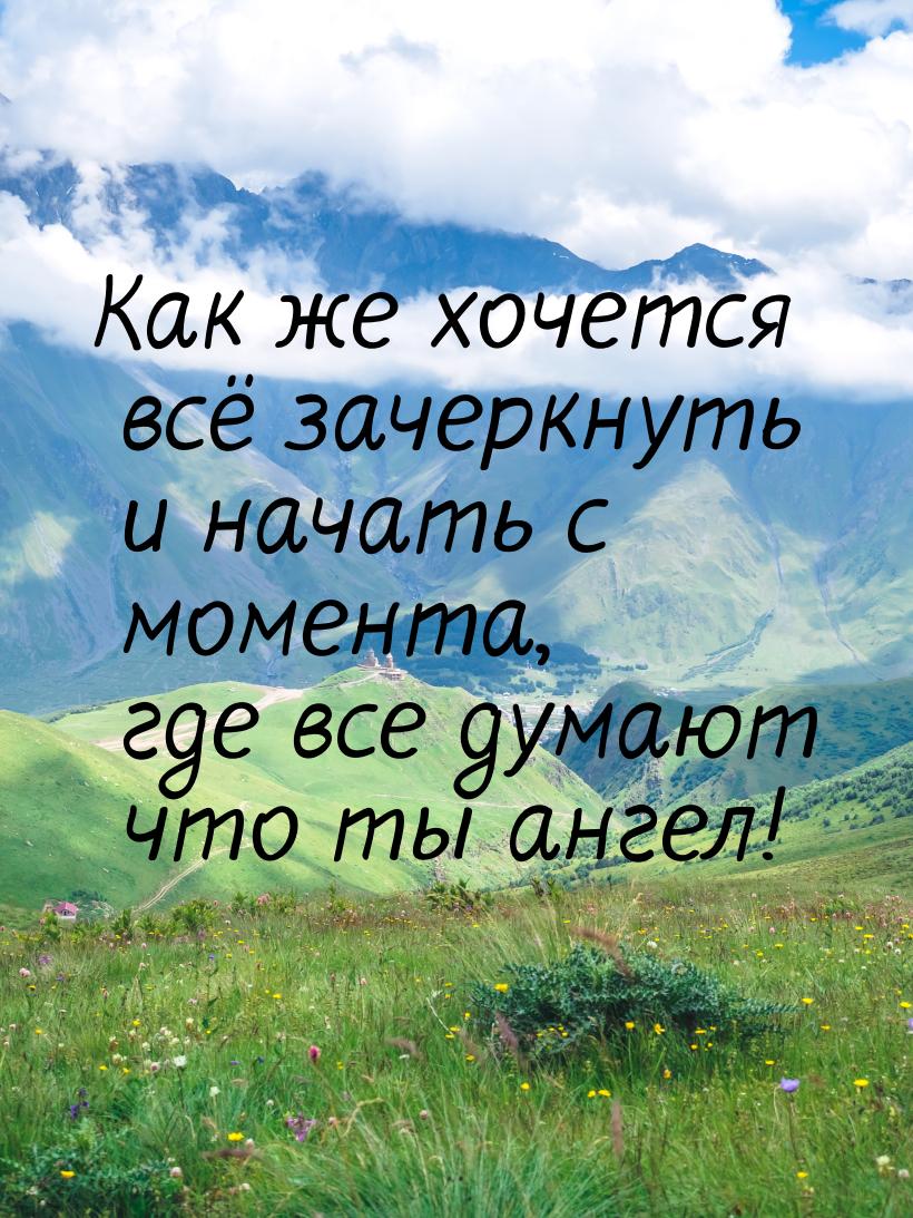 Как же хочется всё зачеркнуть и начать с момента, где все думают что ты ангел!