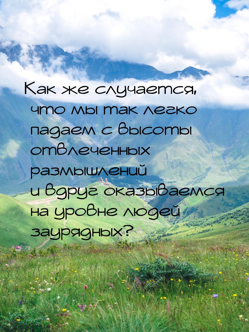 Как же случается, что мы так легко падаем с высоты отвлеченных размышлений и вдруг оказыва