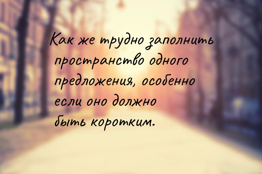 Как же трудно заполнить пространство одного предложения, особенно если оно должно быть кор