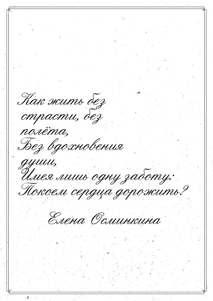 Как жить без страсти, без полёта, Без вдохновения души, Имея лишь одну заботу: Покоем серд