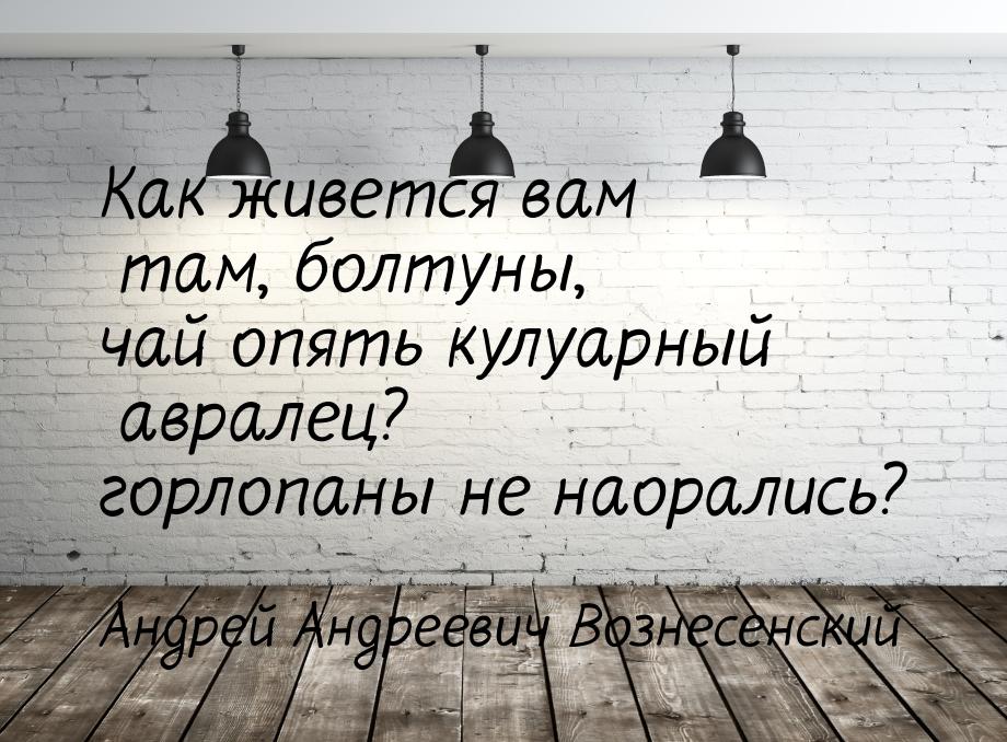 Как живется вам там, болтуны, чай опять кулуарный авралец? горлопаны не наорались?