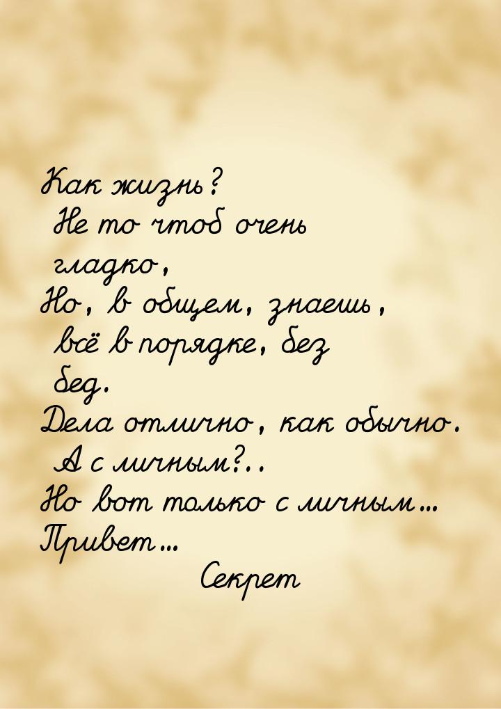 Как жизнь? Не то чтоб очень гладко, Но, в общем, знаешь, всё в порядке, без бед. Дела отли