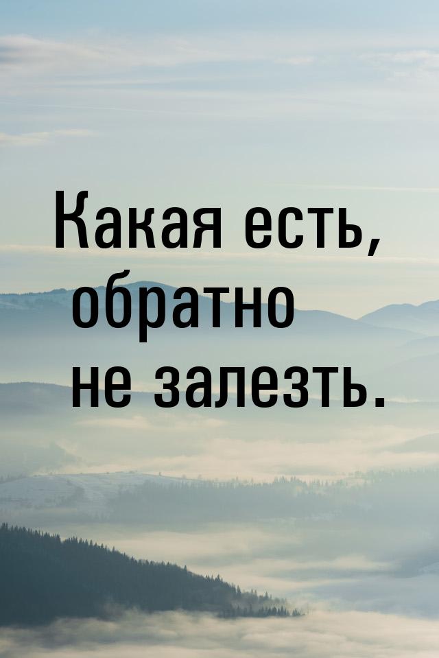 Какая есть, обратно не залезть.