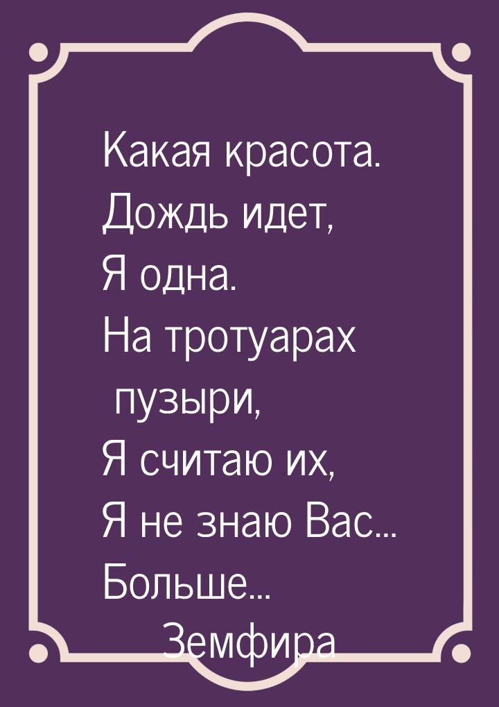 Какая красота. Дождь идет, Я одна. На тротуарах пузыри, Я считаю их, Я не знаю Вас… Больше