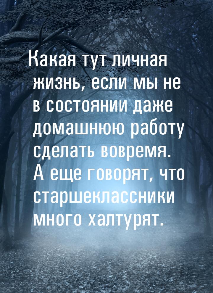 Какая тут личная жизнь, если мы не в состоянии даже домашнюю работу сделать вовремя. А еще