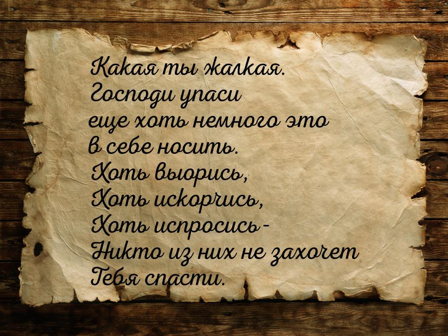 Какая ты жалкая. Господи упаси еще хоть немного это в себе носить. Хоть выорись, Хоть иско