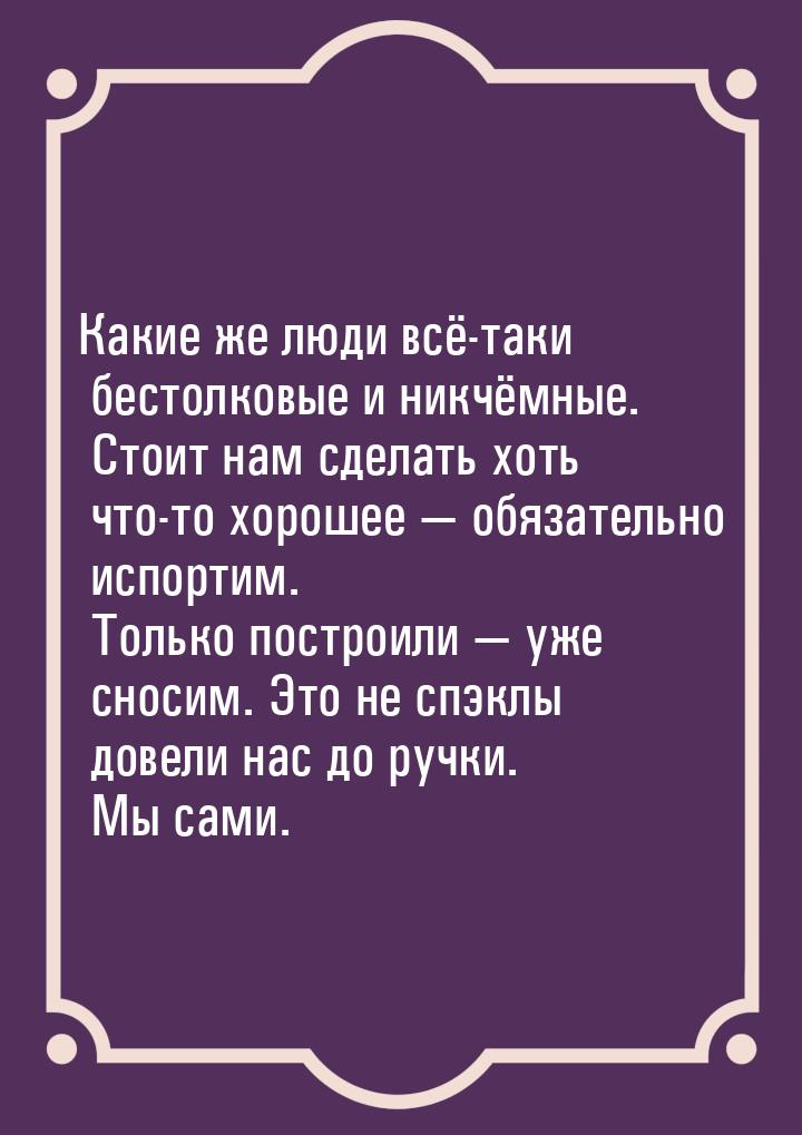 Какие же люди всё-таки бестолковые и никчёмные. Стоит нам сделать хоть что-то хорошее &mda