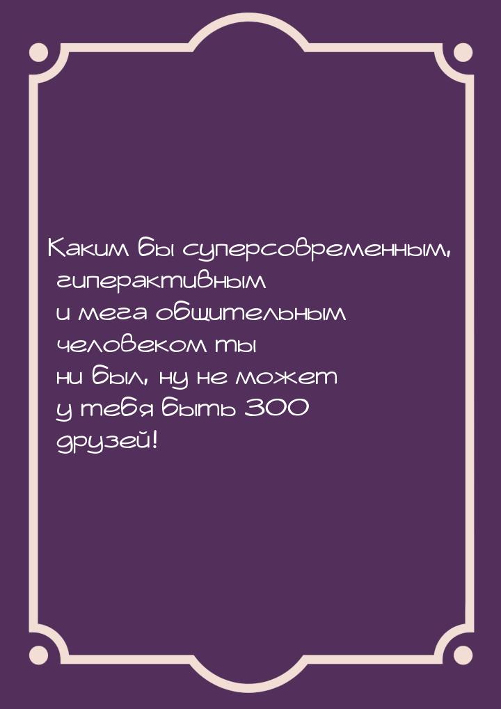 Каким бы суперсовременным, гиперактивным и мега общительным человеком ты ни был, ну не мож