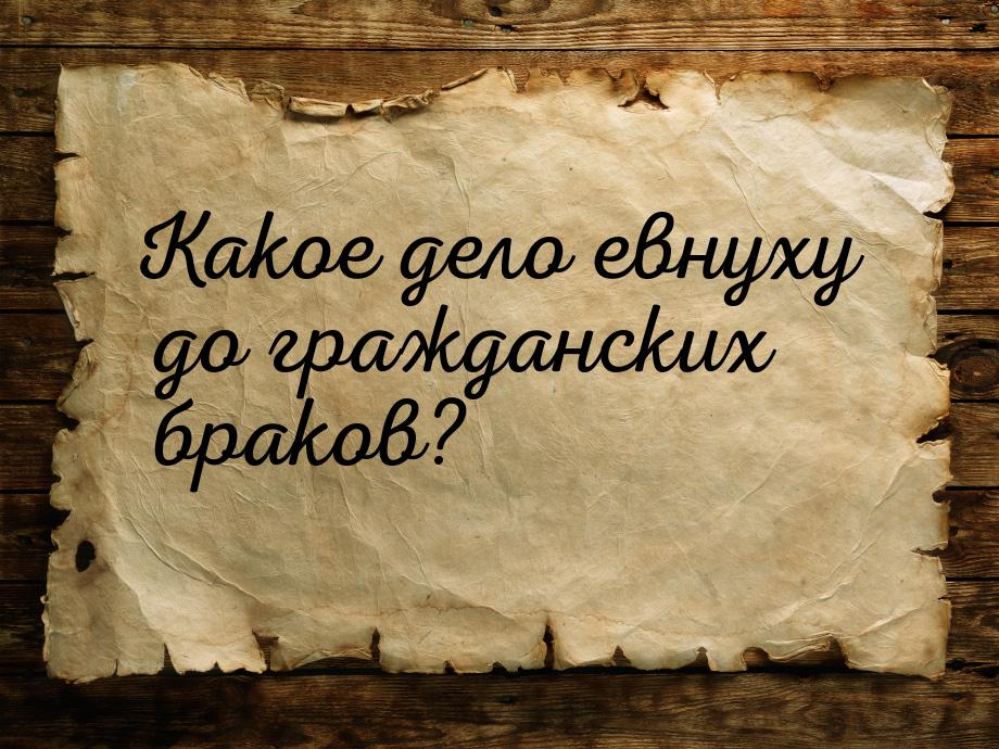 Какое дело евнуху до гражданских браков?