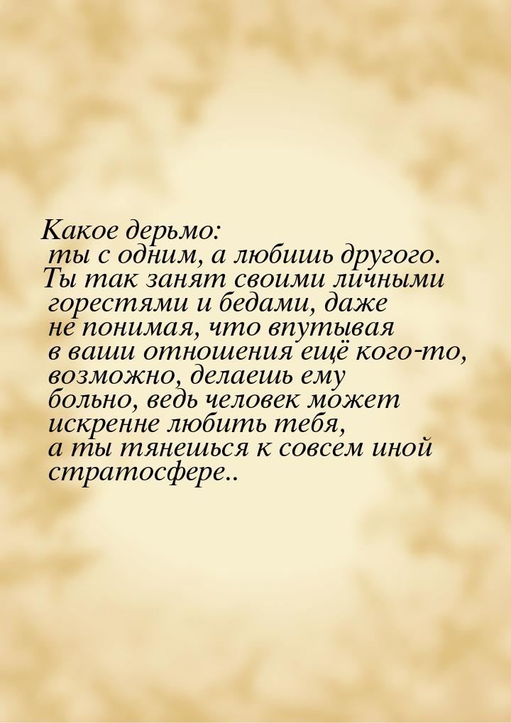 Какое дерьмо: ты с одним, а любишь другого. Ты так занят своими личными горестями и бедами