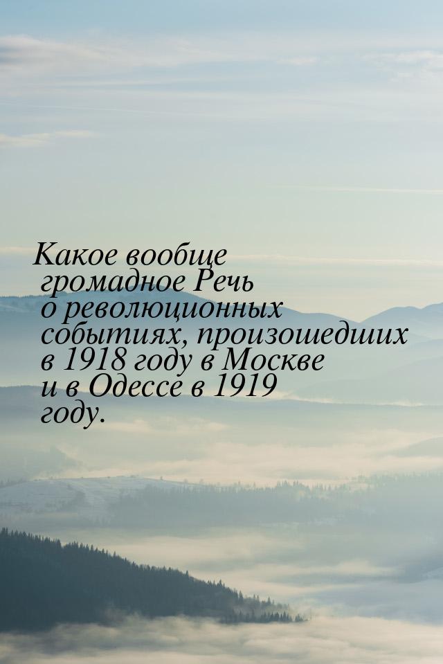 Какое вообще громадное Речь о революционных событиях, произошедших в 1918 году в Москве и 