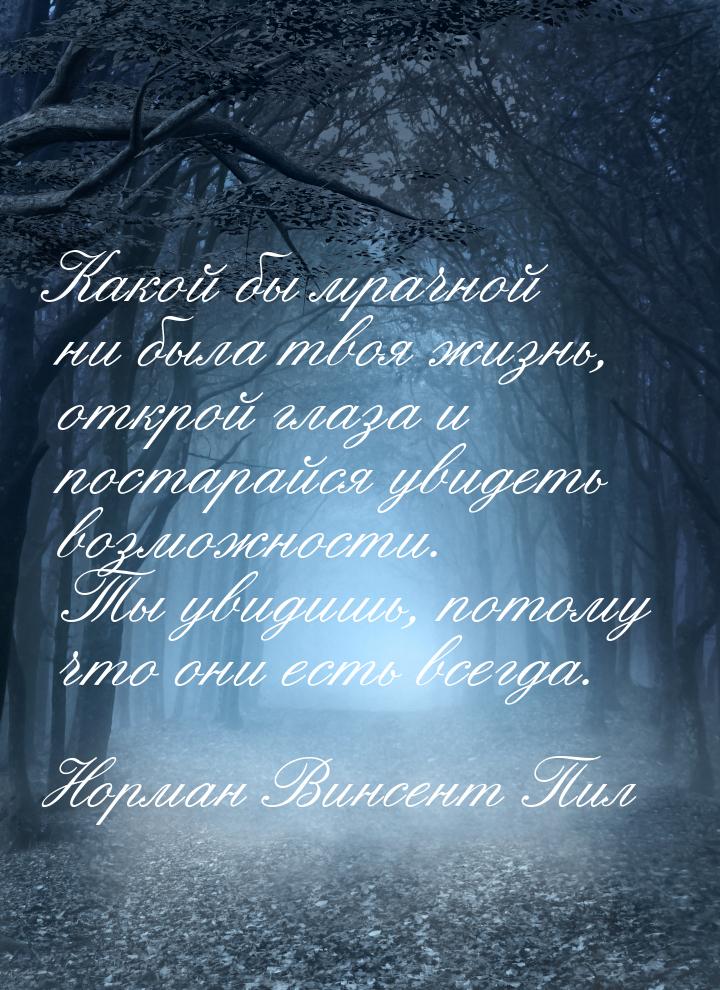 Какой бы мрачной ни была твоя жизнь, открой глаза и постарайся увидеть возможности. Ты уви