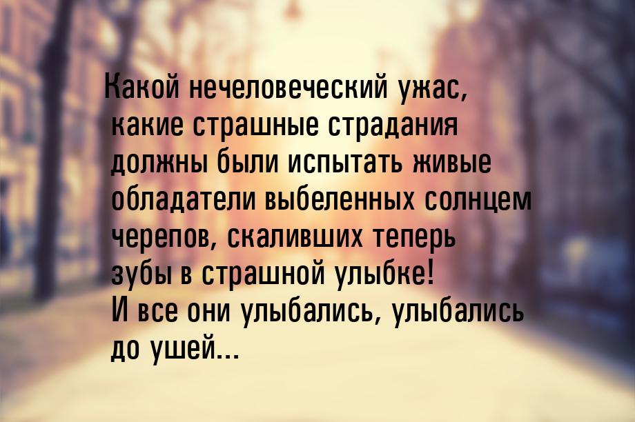 Какой нечеловеческий  ужас,  какие  страшные  страдания  должны  были испытать живые облад