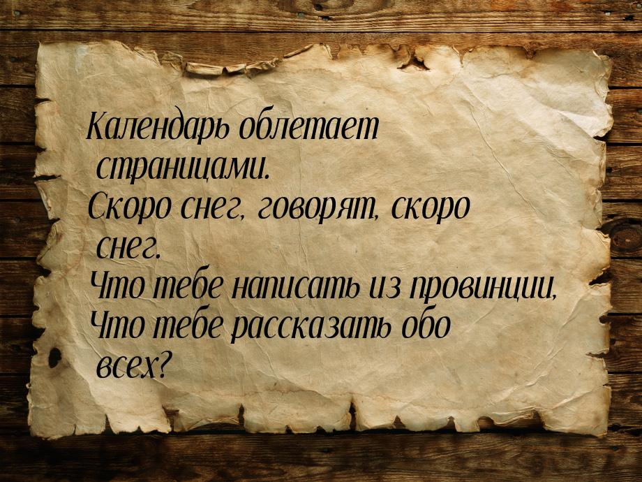 Календарь облетает страницами. Скоро снег, говорят, скоро снег. Что тебе написать из прови