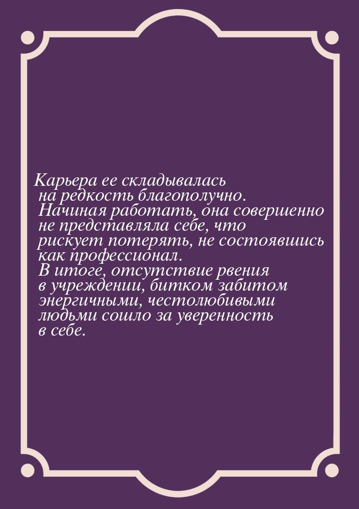 Карьера ее складывалась на редкость благополучно. Начиная работать, она совершенно не пред