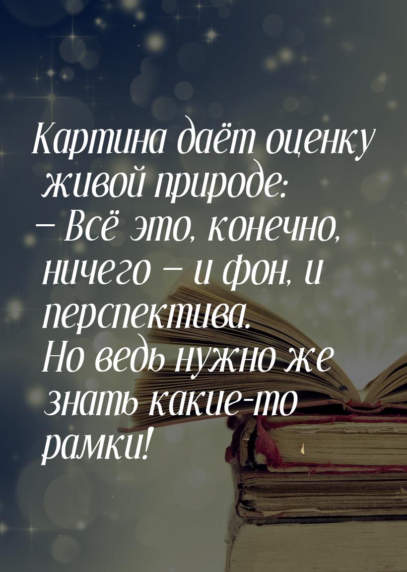 Картина даёт оценку живой природе:  Всё это, конечно, ничего  и фон, и персп