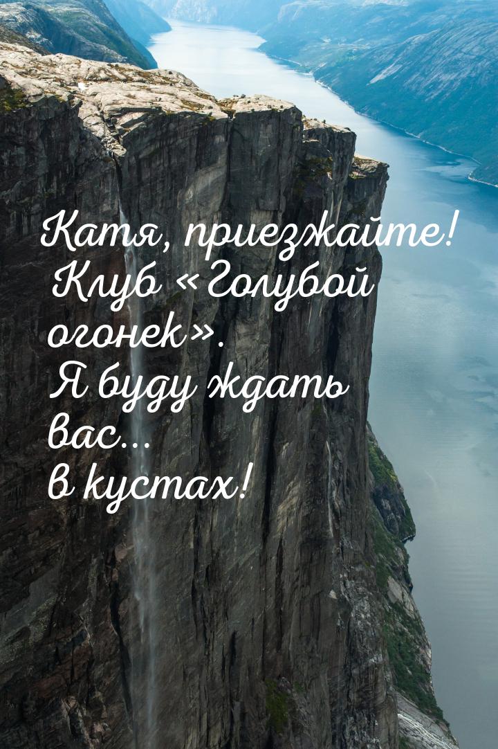 Катя, приезжайте! Клуб Голубой огонек. Я буду ждать вас... в кустах!