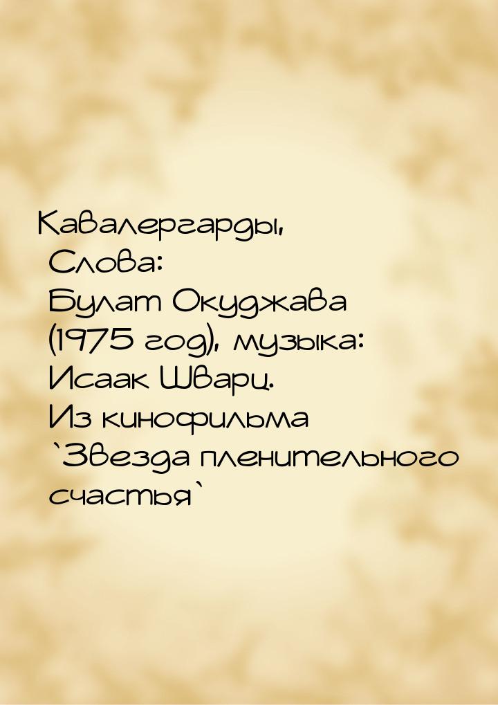 Кавалергарды, Слова: Булат Окуджава (1975 год), музыка: Исаак Шварц. Из кинофильма `Звезда