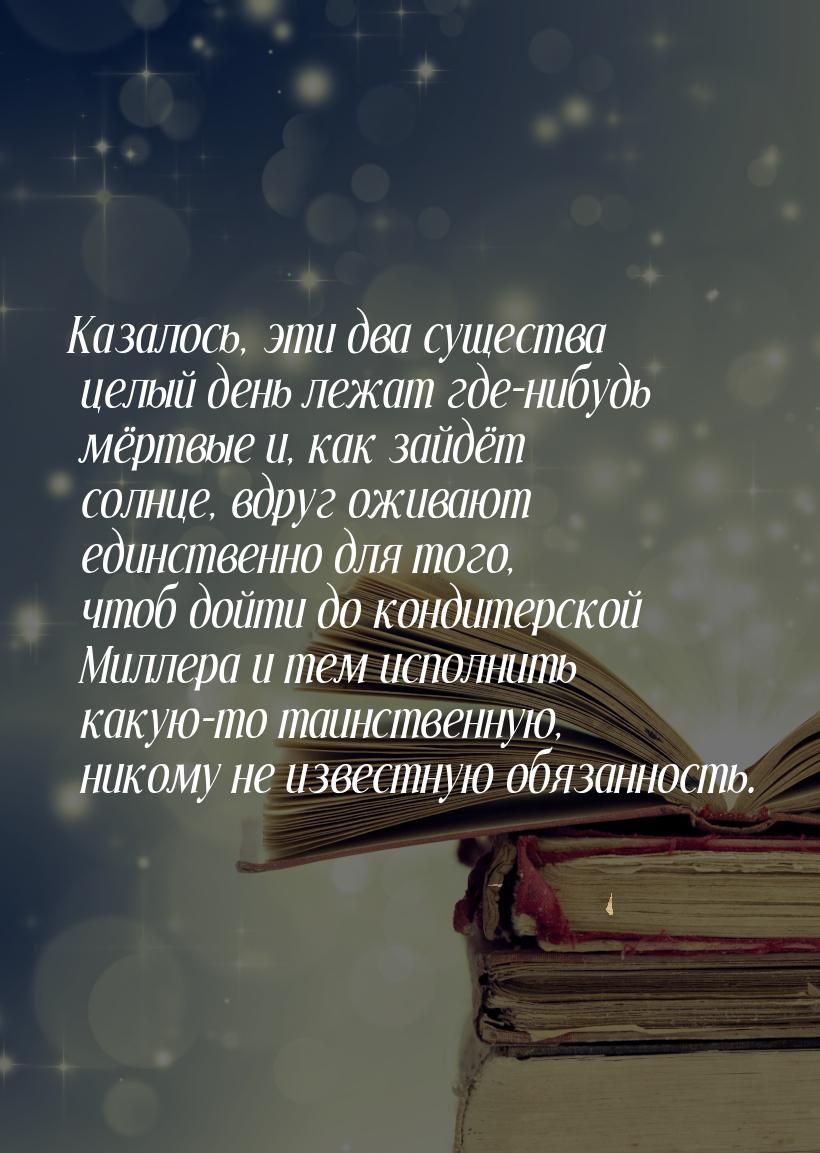 Казалось, эти два существа целый день лежат где-нибудь мёртвые и, как зайдёт солнце, вдруг