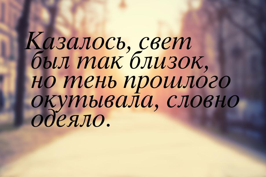 Казалось, свет был так близок, но тень прошлого окутывала, словно одеяло.