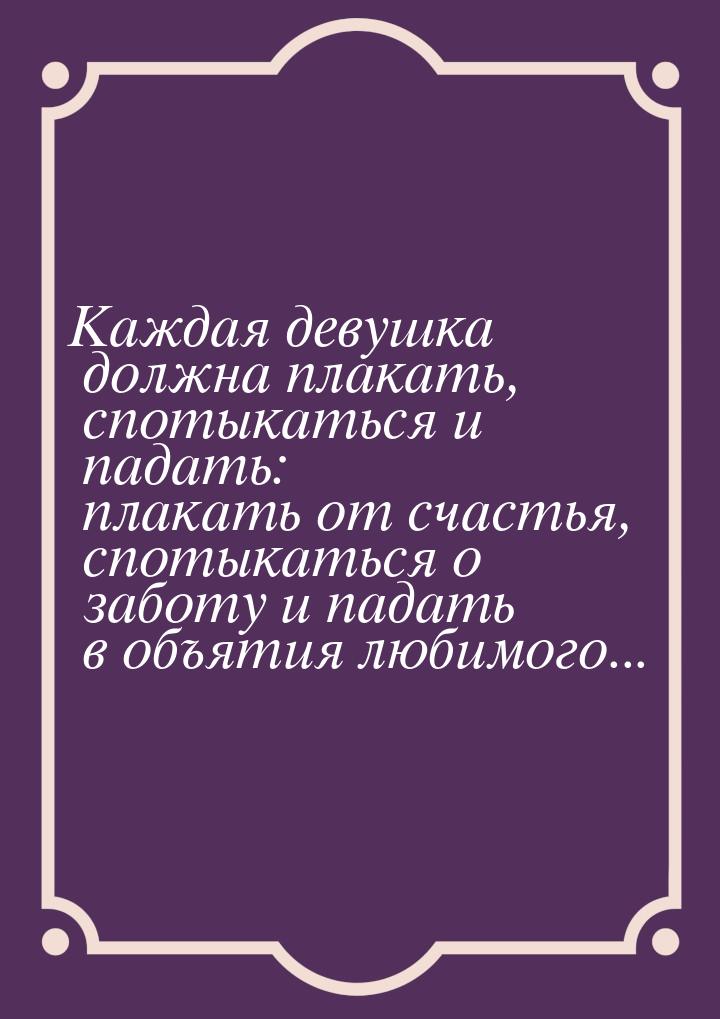 Каждая девушка должна плакать, спотыкаться и падать: плакать от счастья, спотыкаться о заб