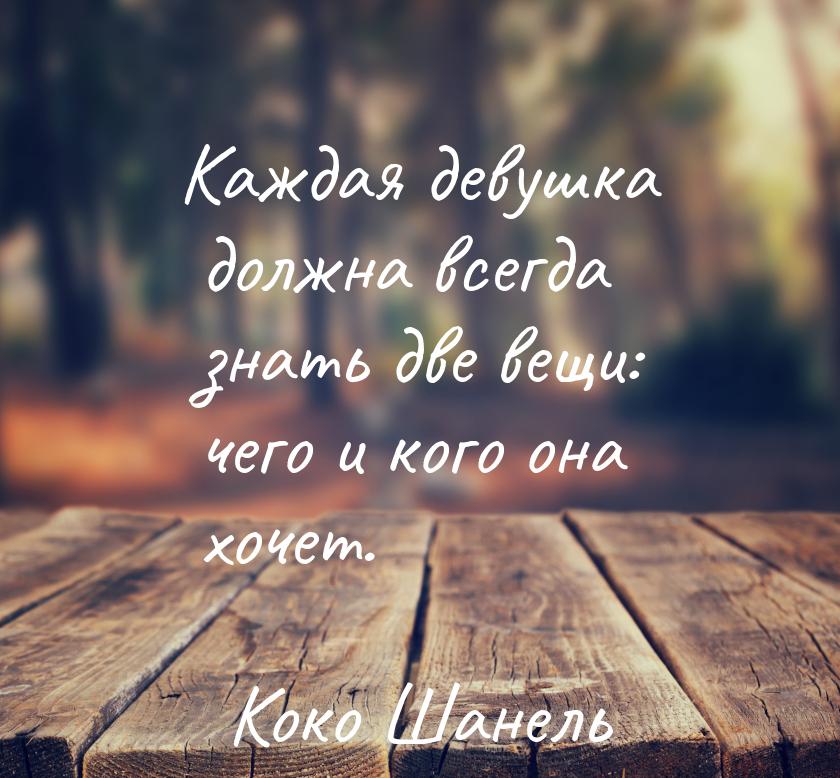 Каждая девушка должна всегда знать две вещи: чего и кого она хочет.