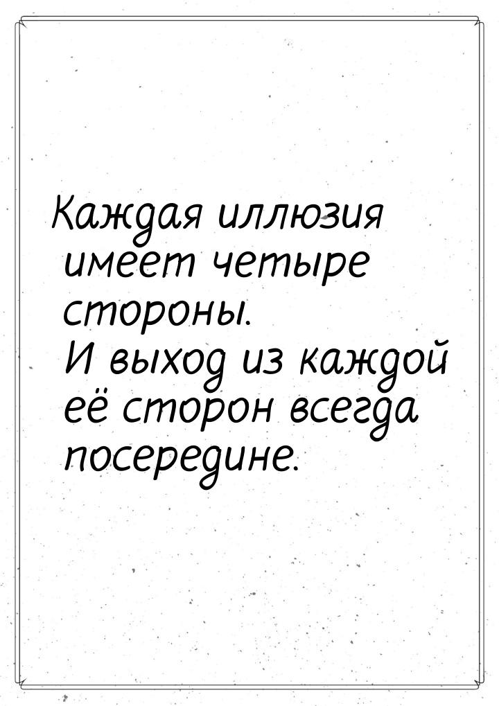 Каждая иллюзия имеет четыре стороны. И выход из каждой её сторон всегда посередине.