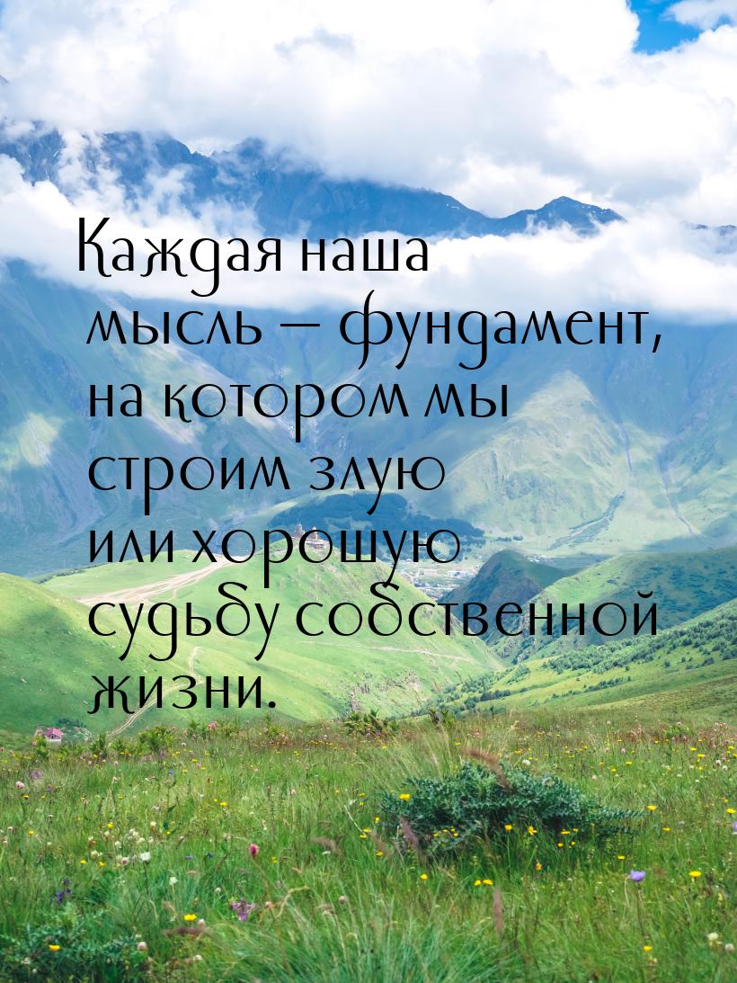 Каждая наша мысль — фундамент, на котором мы строим злую или хорошую судьбу собственной жи