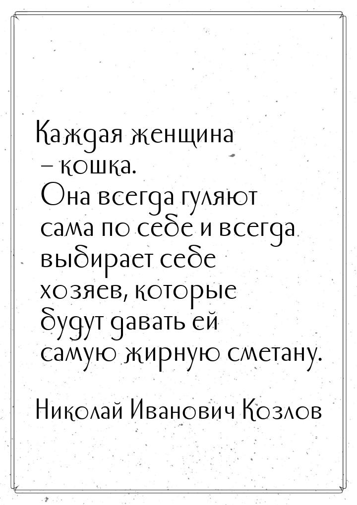 Каждая женщина – кошка. Она всегда гуляют сама по себе и всегда выбирает себе хозяев, кото