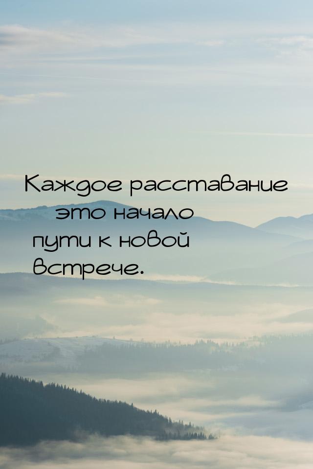 Каждое расставание – это начало пути к новой встрече.