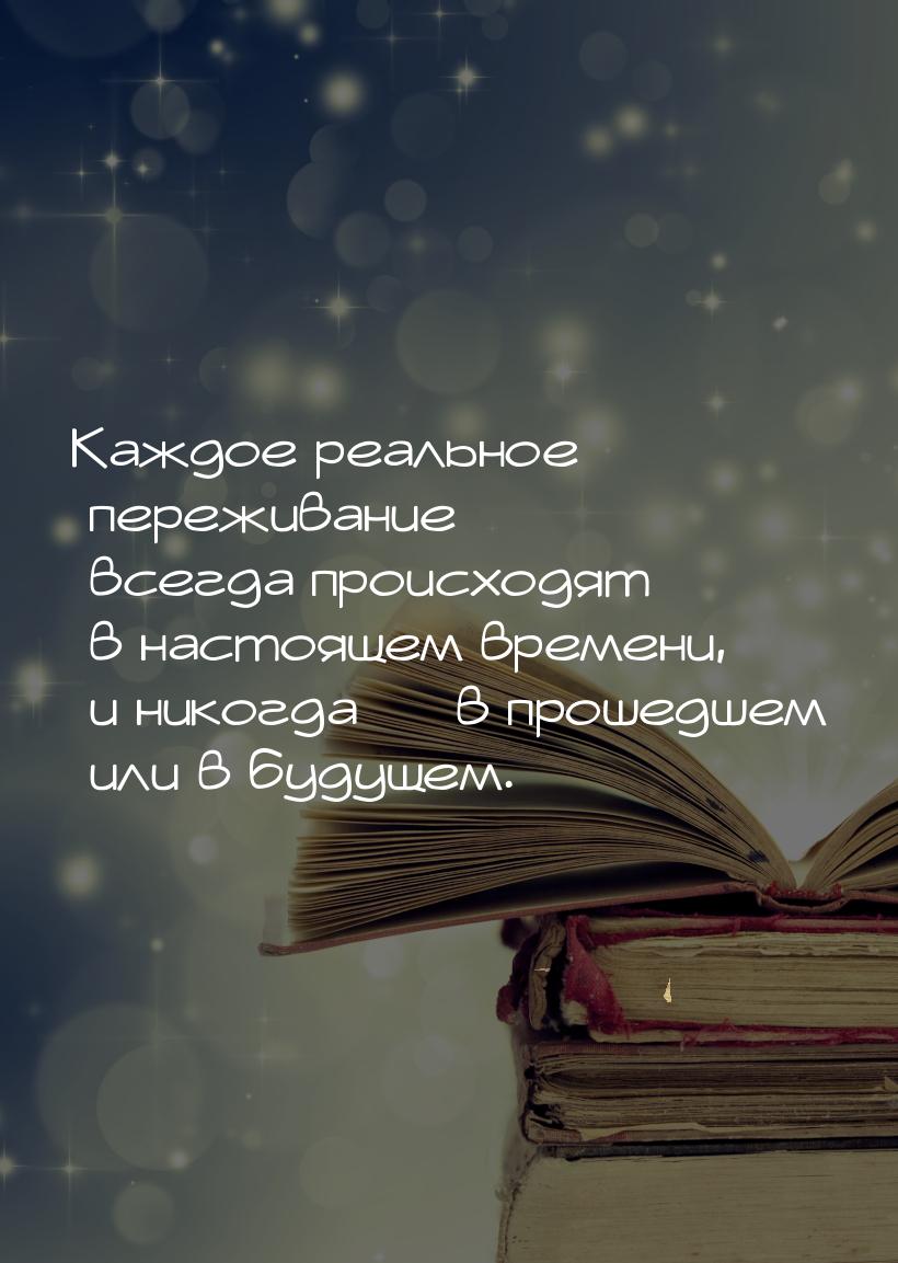 Каждое реальное переживание всегда происходят в настоящем времени, и никогда  в про