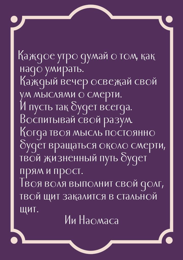 Каждое утро думай о том, как надо умирать. Каждый вечер освежай свой ум мыслями о смерти. 