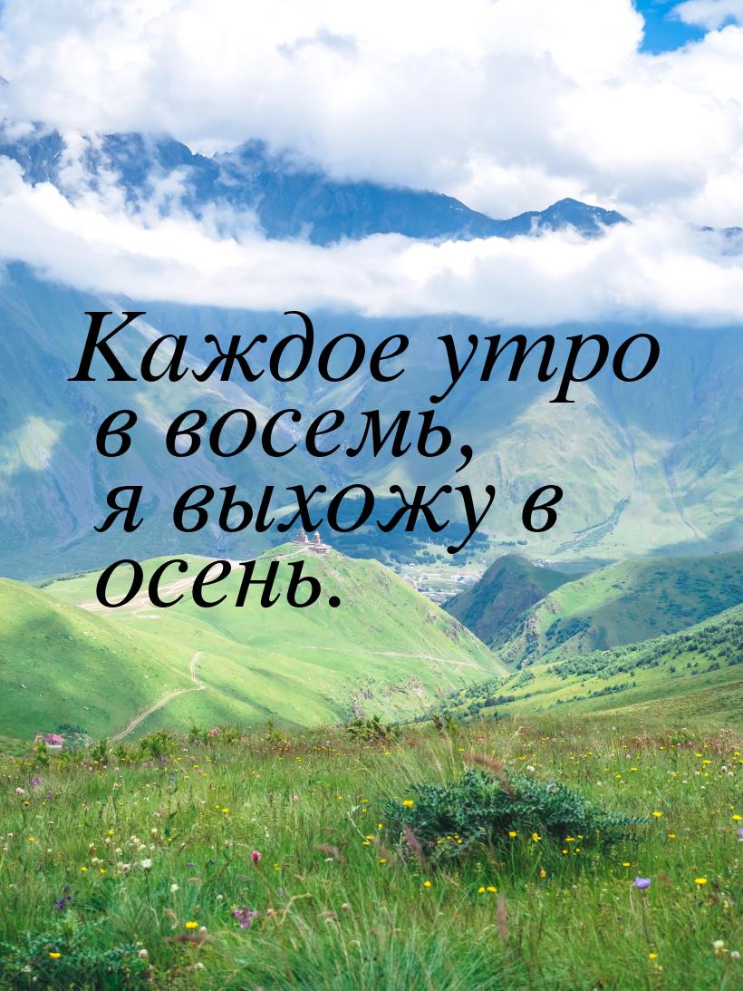 Каждое утро в восемь, я выхожу в осень.