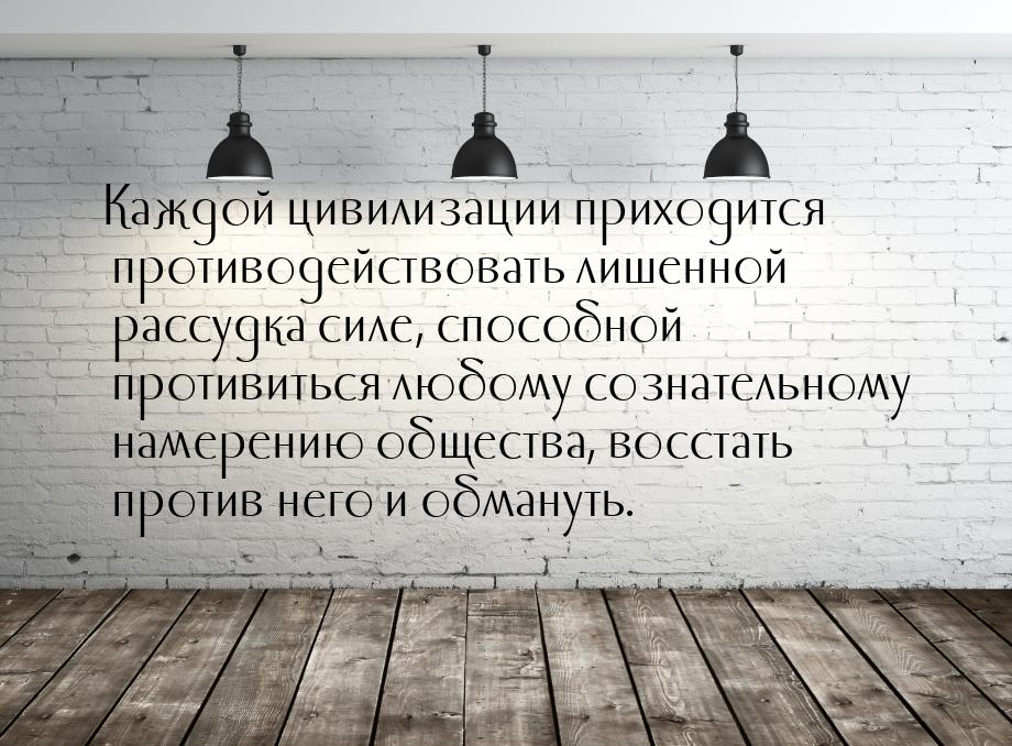 Каждой цивилизации приходится противодействовать лишенной рассудка силе, способной противи