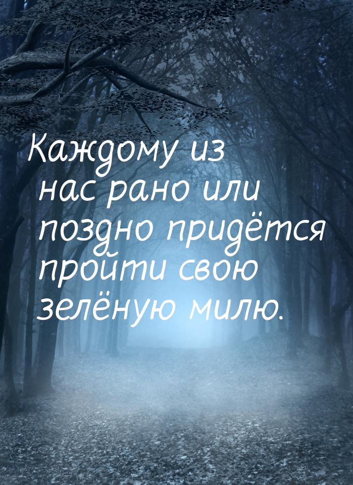 Каждому из нас рано или поздно придётся пройти свою зелёную милю.