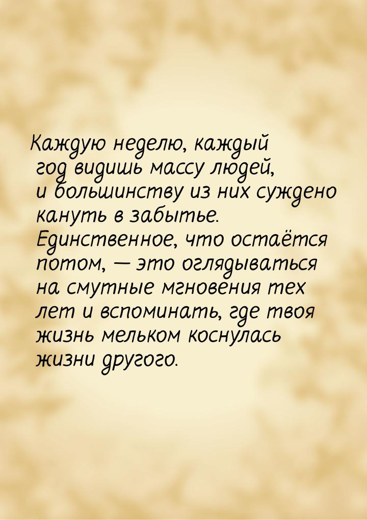 Каждую неделю, каждый год видишь массу людей, и большинству из них суждено кануть в забыть