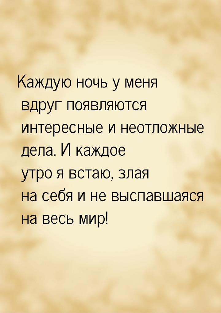 Каждую ночь у меня вдруг появляются интересные и неотложные дела. И каждое утро я встаю, з