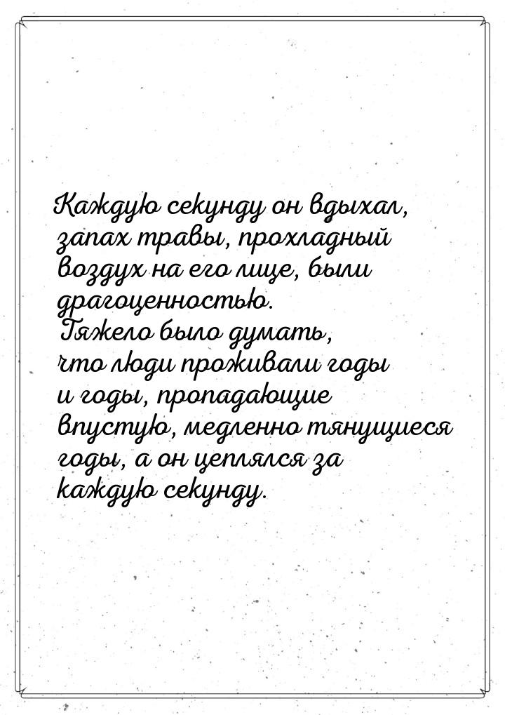 Каждую секунду он вдыхал, запах травы, прохладный воздух на его лице, были драгоценностью.