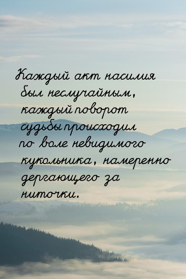 Каждый акт насилия был неслучайным, каждый поворот судьбы происходил по воле невидимого ку