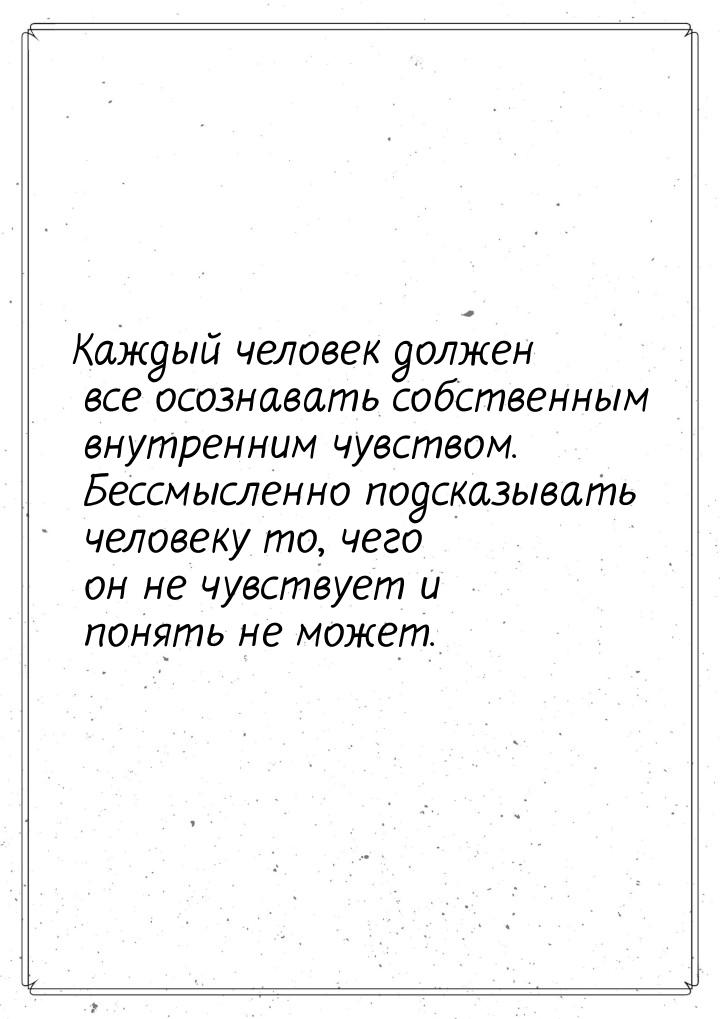 Каждый человек должен все осознавать собственным внутренним чувством. Бессмысленно подсказ