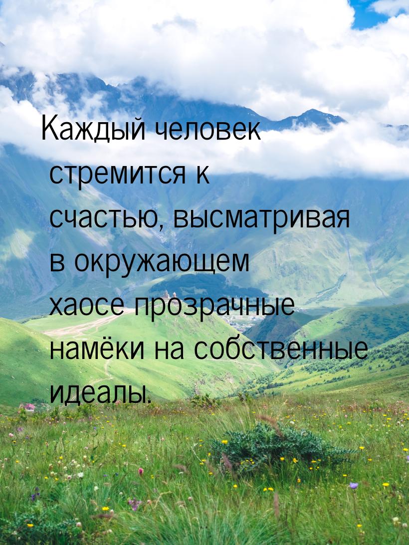 Каждый человек стремится к счастью, высматривая в окружающем хаосе прозрачные намёки на со