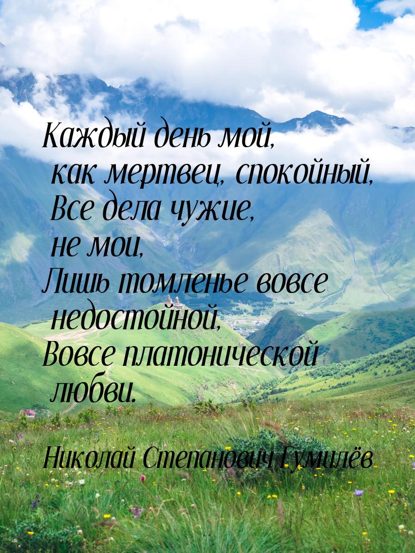 Каждый день мой, как мертвец, спокойный,  Все дела чужие, не мои, Лишь томленье вовсе недо