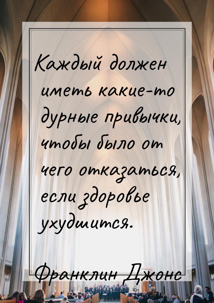 Каждый должен иметь какие-то дурные привычки, чтобы было от чего отказаться, если здоровье